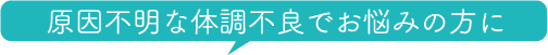 原因不明な体調不良でお悩みの方に